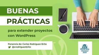 Buenas prácticas para
extender proyectos con
WordPress
Carlos Rodríguez Brito
@crodriguezbrito
 