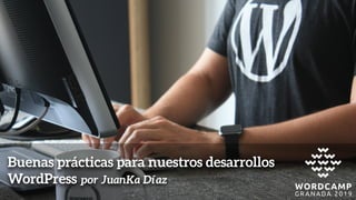 Buenas prácticas para nuestros desarrollos
WordPress por JuanKa Díaz
 