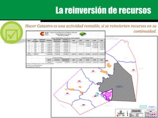 La reinversión de recursos
Hacer Catastro es una actividad rentable, si se reinvierten recursos en su
continuidad.
 