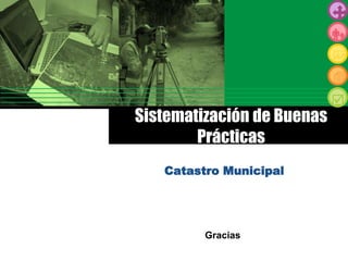 Sistematización de Buenas
Prácticas
Catastro Municipal
Gracias
 