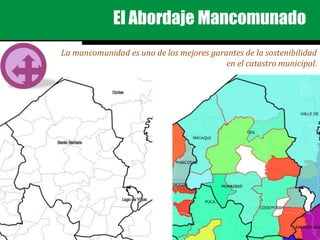 El Abordaje Mancomunado
La mancomunidad es uno de los mejores garantes de la sostenibilidad
en el catastro municipal.
 