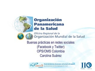 Buenas prácticas en redes sociales
      (Facebook y Twitter)
      OPS/OMS Colombia
        Carolina Suárez
 