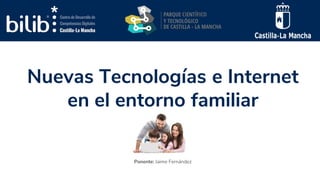 Nuevas Tecnologías e Internet
en el entorno familiar
Ponente: Jaime Fernández
 