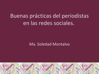 Buenas prácticas del periodistas
en las redes sociales.

Ma. Soledad Montalvo

 