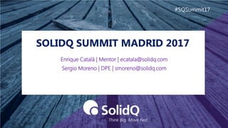 SOLIDQ SUMMIT MADRID 2017
#SQSummit17
Enrique Catalá | Mentor | ecatala@solidq.com
Sergio Moreno | DPE | smoreno@solidq.com
 
