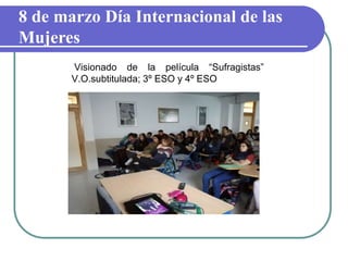 Visionado de la película “Sufragistas”
V.O.subtitulada; 3º ESO y 4º ESO
8 de marzo Día Internacional de las
Mujeres
 