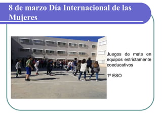 8 de marzo Día Internacional de las
Mujeres
Juegos de mate en
equipos estrictamente
coeducativos
1º ESO
 