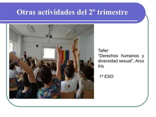 Otras actividades del 2º trimestre
Taller
“Derechos humanos y
diversidad sexual”, Arco
Iris
1º ESO
 