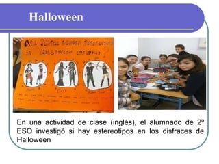 Halloween
En una actividad de clase (inglés), el alumnado de 2º
ESO investigó si hay estereotipos en los disfraces de
Halloween
 