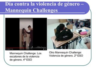 Día contra la violencia de género –
Mannequin Challenges
Mannequin Challenge: Los
escalones de la violencia
de género. 4º ESO
Otro Mannequin Challenge:
Violencia de género. 2º ESO
 