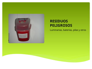 RESIDUOS
PELIGROSOS
Luminarias, baterías, pilas y otros
 