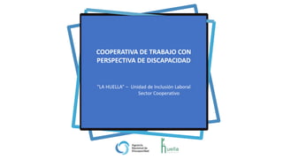 COOPERATIVA DE TRABAJO CON
PERSPECTIVA DE DISCAPACIDAD
“LA HUELLA” – Unidad de Inclusión Laboral
Sector Cooperativo
 