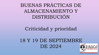 BUENAS PRÁCTICAS DE
ALMACENAMIENTO Y
DISTRIBUCIÓN
Criticidad y prioridad
18 Y 19 DE SEPTIEMBRE
DE 2024
 