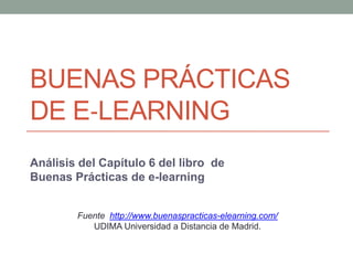 BUENAS PRÁCTICAS
DE E‐LEARNING
Análisis del Capítulo 6 del libro de
Buenas Prácticas de e-learning


        Fuente http://www.buenaspracticas-elearning.com/
           UDIMA Universidad a Distancia de Madrid.
 