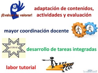 adaptación de contenidos,
actividades y evaluación
mayor coordinación docente
desarrollo de tareas integradas
labor tutorial
