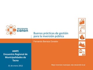 Buenas prácticas de gestión
                        para la inversión pública
                        Fernando Barraza Dorador



       AMPE
Encuentro Regional de
 Municipalidades de
       Tacna
    31 de enero 2012
 