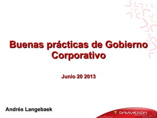 Buenas prácticas de GobiernoBuenas prácticas de Gobierno
CorporativoCorporativo
Andrés LangebaekAndrés Langebaek
Junio 20 2013Junio 20 2013
 