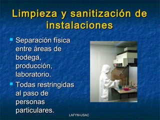 Limpieza y sanitización de
      instalaciones
   Separación física
    entre áreas de
    bodega,
    producción,
    laboratorio.
   Todas restringidas
    al paso de
    personas
    particulares.
                     LAFYM-USAC
 