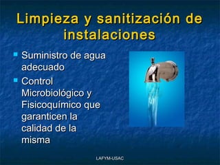 Limpieza y sanitización de
      instalaciones
   Suministro de agua
    adecuado
   Control
    Microbiológico y
    Fisicoquímico que
    garanticen la
    calidad de la
    misma
                   LAFYM-USAC
 