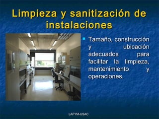 Limpieza y sanitización de
      instalaciones
                   Tamaño, construcción
                    y            ubicación
                    adecuados         para
                    facilitar la limpieza,
                    mantenimiento        y
                    operaciones.




          LAFYM-USAC
 