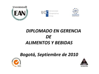 DIPLOMADO EN GERENCIA
         DE
  ALIMENTOS Y BEBIDAS

Bogotá, Septiembre de 2010
 