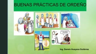 BUENAS PRÁCTICAS DE ORDEÑO
Ing. Darwin Huayana Gutiérrez
 