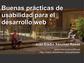 Buenas prácticas de
usabilidad para el
desarrollo web


          Juan Eladio Sánchez Rosas
                          jesanchez(a)mozilla.pe
            http://www.slideshare.net/juaneladio
 