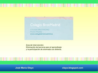 Área de intervención: 
Eliminación de barreras para el aprendizaje 
y la participación de alumnado con dislexia. 
José María Olayo olayo.blogspot.com 
 