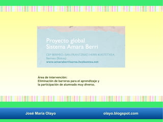 Área de intervención: 
Eliminación de barreras para el aprendizaje y 
la participación de alumnado muy diverso. 
José María Olayo olayo.blogspot.com 
 