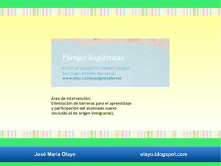 Área de intervención: 
Eliminación de barreras para el aprendizaje 
y participación del alumnado nuevo 
(incluido el de origen inmigrante). 
José María Olayo olayo.blogspot.com 
 