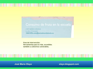 Área de intervención: 
Herramientas para la vida, accesibles 
también a colectivos vulnerables. 
José María Olayo olayo.blogspot.com 
 