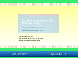 Área de intervención: 
Herramientas para la vida, accesibles 
también a colectivos vulnerables. 
José María Olayo olayo.blogspot.com 
 