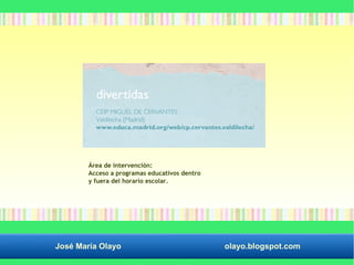 Área de intervención: 
Acceso a programas educativos dentro 
y fuera del horario escolar. 
José María Olayo olayo.blogspot.com 
 
