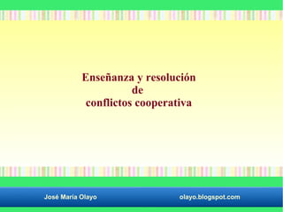Enseñanza y resolución 
de 
conflictos cooperativa 
José María Olayo olayo.blogspot.com 
 