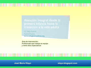 Área de intervención: 
Profesorado que trabaja en equipo 
y tiene altas expectativas 
José María Olayo olayo.blogspot.com 
 