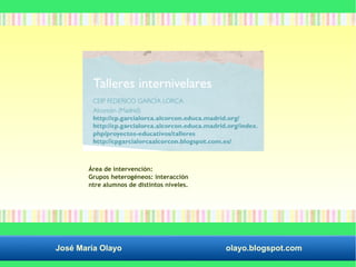 Área de intervención: 
Grupos heterogéneos: interacción 
ntre alumnos de distintos niveles. 
José María Olayo olayo.blogspot.com 
 