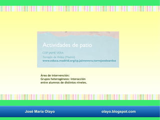 Área de intervención: 
Grupos heterogéneos: interacción 
entre alumnos de distintos niveles. 
José María Olayo olayo.blogspot.com 
 