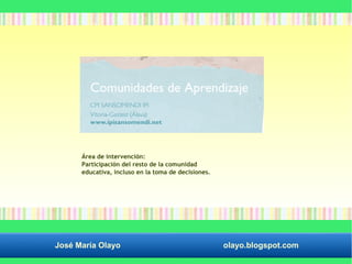 Área de intervención: 
Participación del resto de la comunidad 
educativa, incluso en la toma de decisiones. 
José María Olayo olayo.blogspot.com 
 