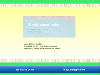 Área de intervención: 
Participación del resto de la comunidad 
educativa, incluso en la toma de decisiones. 
José María Olayo olayo.blogspot.com 
 