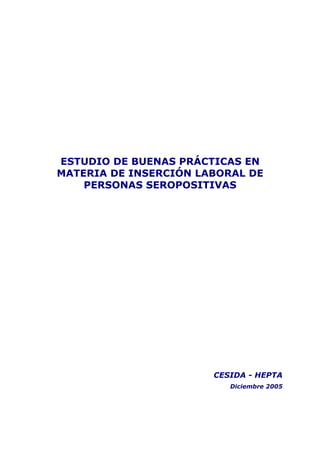 ESTUDIO DE BUENAS PRÁCTICAS EN
MATERIA DE INSERCIÓN LABORAL DE
PERSONAS SEROPOSITIVAS
CESIDA - HEPTA
Diciembre 2005
 