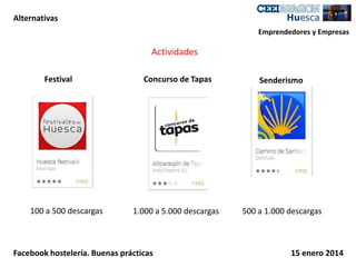 Alternativas
Emprendedores y Empresas

Actividades
Festival

100 a 500 descargas

Concurso de Tapas

Senderismo

1.000 a 5.000 descargas

500 a 1.000 descargas

Facebook hostelería. Buenas prácticas

15 enero 2014

 