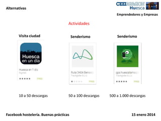 Alternativas
Emprendedores y Empresas

Actividades
Visita ciudad

10 a 50 descargas

Senderismo

50 a 100 descargas

Facebook hostelería. Buenas prácticas

Senderismo

500 a 1.000 descargas

15 enero 2014

 