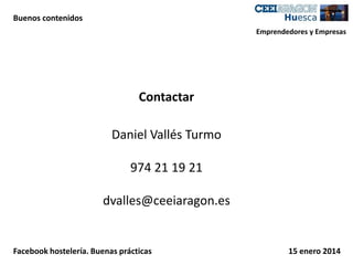 Buenos contenidos
Emprendedores y Empresas

Contactar
Daniel Vallés Turmo

974 21 19 21
dvalles@ceeiaragon.es

Facebook hostelería. Buenas prácticas

15 enero 2014

 