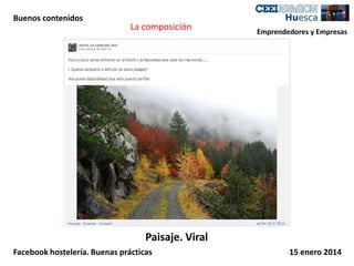 Buenos contenidos

La composición

Emprendedores y Empresas

Paisaje. Viral
Facebook hostelería. Buenas prácticas

15 enero 2014

 