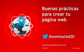 Buenas prácticas
para crear tu
página web
#nominaliaEDI
www.EscueladeInternet.com
10/05/2013 Juanmi Barea
 