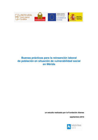 Buenas prácticas para la reinserción laboral
de población en situación de vulnerabilidad social
en Mérida
un estudio realizado por la Fundación Atenea
septiembre 2010
 