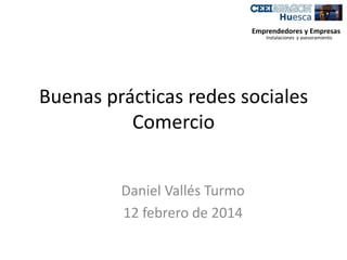 Emprendedores y Empresas
Instalaciones y asesoramiento

Buenas prácticas redes sociales
Comercio
Daniel Vallés Turmo
12 febrero de 2014

 