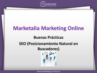 Marketalia Marketing Online
         Buenas Prácticas
  SEO (Posicionamiento Natural en
            Buscadores)




           www.marketing-on-line.es
 