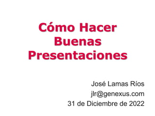 Cómo Hacer
Buenas
Presentaciones
José Lamas Ríos
jlr@genexus.com
31 de Diciembre de 2022
 