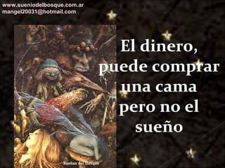 Galvany Bladimir Valdivia Tirado
galvanybvtvida@gmail.com
galvanybvtvida@yahoo.es
galvanybvtvida@hotmail.com
El dinero,
puede comprar
una cama
pero no el
sueño
www.sueniodelbosque.com.ar
mangel20031@hotmail.com
 